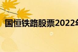 國(guó)恒鐵路股票2022年最新消息（國(guó)恒鐵路）