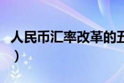 人民幣匯率改革的五個(gè)階段（人民幣匯率改革）