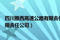 四川雅西高速公路有限責(zé)任公司官網(wǎng)（四川雅西高速公路有限責(zé)任公司）