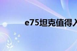 e75坦克值得入手么（E75坦克）