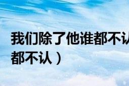 我們除了他誰都不認(rèn)搞笑字幕（我們除了他誰都不認(rèn)）