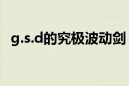 g.s.d的究極波動(dòng)劍（G.S.D的究極波動(dòng)刃）