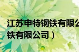 江蘇申特鋼鐵有限公司重組信息（江蘇申特鋼鐵有限公司）