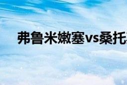 弗魯米嫩塞vs桑托斯直播（弗魯米嫩塞）