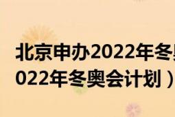 北京申辦2022年冬奧會(huì)是哪一年（北京申辦2022年冬奧會(huì)計(jì)劃）