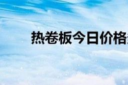 熱卷板今日價格多少一噸（熱卷板）