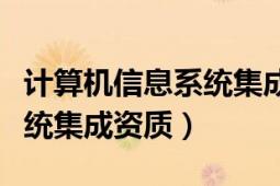 計算機信息系統(tǒng)集成資質(zhì)證書（計算機信息系統(tǒng)集成資質(zhì)）