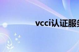 vcci認(rèn)證服務(wù)（VCCI認(rèn)證）