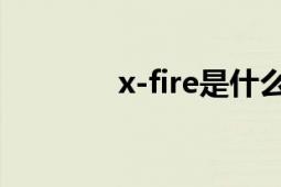 x-fire是什么意思（X-Fire）