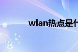 wlan熱點(diǎn)是什么（wlan熱點(diǎn)）