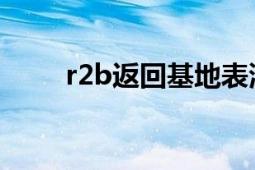 r2b返回基地表演（R2B返回基地）