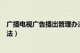 廣播電視廣告播出管理辦法最新（廣播電視廣告播出管理辦法）