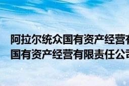 阿拉爾統(tǒng)眾國有資產(chǎn)經(jīng)營有限責(zé)任公司董事長（阿拉爾統(tǒng)眾國有資產(chǎn)經(jīng)營有限責(zé)任公司）