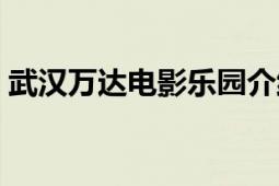 武漢萬達(dá)電影樂園介紹（武漢萬達(dá)電影樂園）