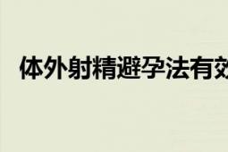 體外射精避孕法有效嗎（體外射精避孕法）