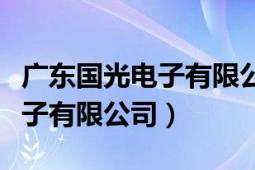 廣東國光電子有限公司地址電話（廣東國光電子有限公司）