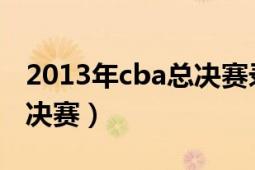 2013年cba總決賽錄像回放（2013年CBA總決賽）