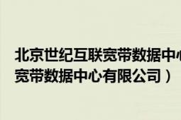 北京世紀(jì)互聯(lián)寬帶數(shù)據(jù)中心有限公司怎么樣（北京世紀(jì)互聯(lián)寬帶數(shù)據(jù)中心有限公司）