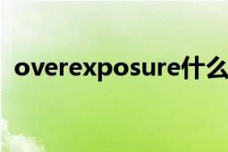 overexposure什么意思（Overexposed）