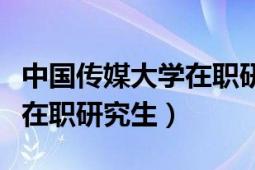 中國傳媒大學(xué)在職研究生復(fù)試（中國傳媒大學(xué)在職研究生）