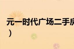 元一時(shí)代廣場(chǎng)二手房出售信息（元一時(shí)代廣場(chǎng)）