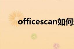 officescan如何卸載（officescan）