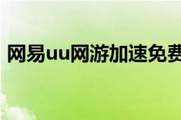 網(wǎng)易u(yù)u網(wǎng)游加速免費(fèi)（網(wǎng)易UU網(wǎng)游加速器）