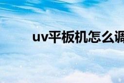 uv平板機(jī)怎么調(diào)曲線（UV平板機(jī)）