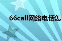 66call網(wǎng)絡(luò)電話怎么注冊(cè)不了（66call）