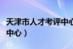 天津市人才考評中心網(wǎng)首頁（天津市人才考評中心）