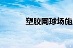 塑膠網(wǎng)球場(chǎng)施工（塑膠網(wǎng)球場(chǎng)）