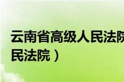 云南省高級人民法院最新任免（云南省高級人民法院）