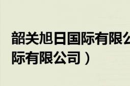 韶關(guān)旭日國際有限公司老板是誰（韶關(guān)旭日國際有限公司）