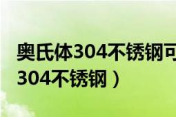 奧氏體304不銹鋼可以微波爐加熱嗎（奧氏體304不銹鋼）