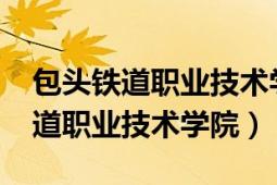 包頭鐵道職業(yè)技術(shù)學(xué)院2022年單招（包頭鐵道職業(yè)技術(shù)學(xué)院）