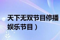 天下無(wú)雙節(jié)目停播（天下無(wú)雙 天津衛(wèi)視音樂(lè)娛樂(lè)節(jié)目）