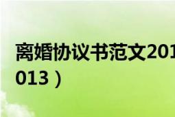 離婚協(xié)議書范文2013模板（離婚協(xié)議書范文2013）