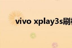 vivo xplay3s刷機(jī)（vivo Xplay3S）