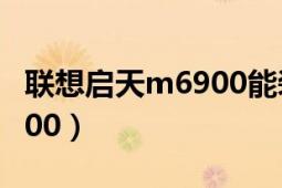 聯(lián)想啟天m6900能裝win7嗎（聯(lián)想啟天M6900）