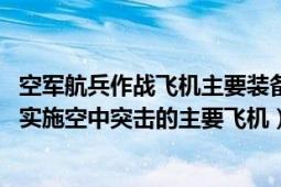 空軍航兵作戰(zhàn)飛機主要裝備有殲擊機轟炸機（轟炸機 航空兵實施空中突擊的主要飛機）