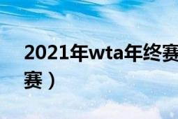 2021年wta年終賽（2021年WTA年終總決賽）