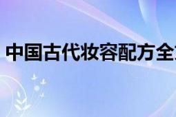 中國(guó)古代妝容配方全文（中國(guó)古代妝容配方）