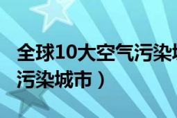 全球10大空氣污染城市2020（全球10大空氣污染城市）