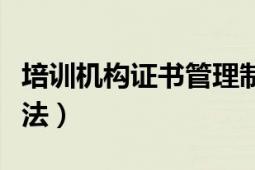 培訓機構證書管理制度（認證培訓機構管理辦法）