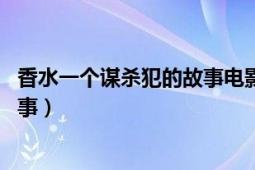 香水一個謀殺犯的故事電影在線觀看（香水:一個謀殺犯的故事）