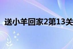 送小羊回家2第13關(guān)（送小羊回家2中文版）