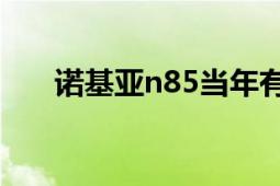 諾基亞n85當(dāng)年有多火（諾基亞N85）