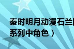 秦時明月動漫石蘭圖片（石蘭 動畫秦時明月系列中角色）