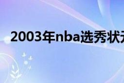 2003年nba選秀狀元（2003年NBA選秀）