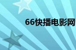 66快播電影網(wǎng)（66快播電影網(wǎng)）